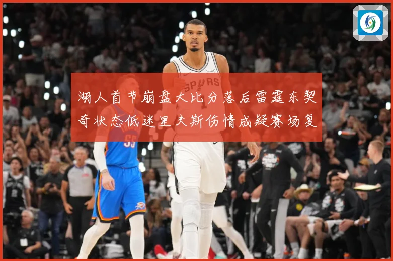 湖人首节崩盘大比分落后雷霆东契奇状态低迷里夫斯伤情成疑赛场复盘-深度解析