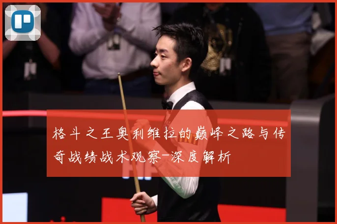 格斗之王奥利维拉的巅峰之路与传奇战绩战术观察-深度解析