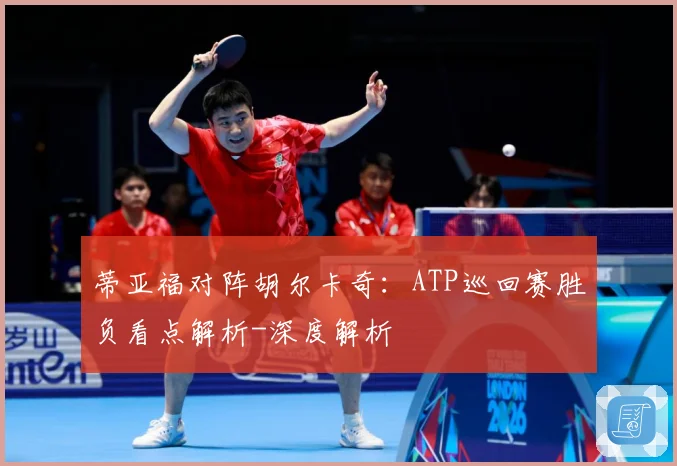 蒂亚福对阵胡尔卡奇：ATP巡回赛胜负看点解析-深度解析