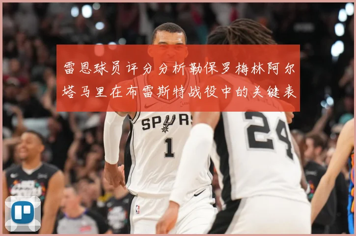 雷恩球员评分分析勒保罗梅林阿尔塔马里在布雷斯特战役中的关键表专题观察-深度解析