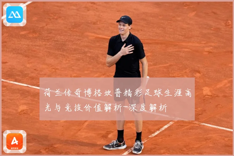 荷兰传奇博格坎普精彩足球生涯高光与竞技价值解析-深度解析