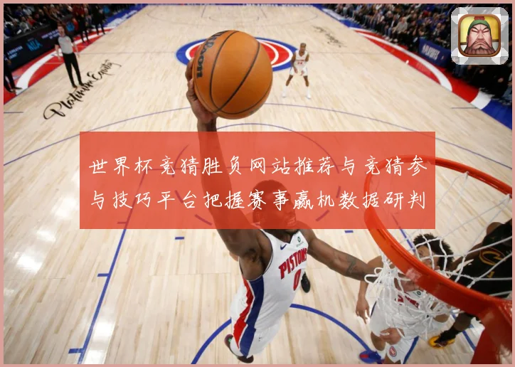 世界杯竞猜胜负网站推荐与竞猜参与技巧平台把握赛事赢机数据研判-深度解析