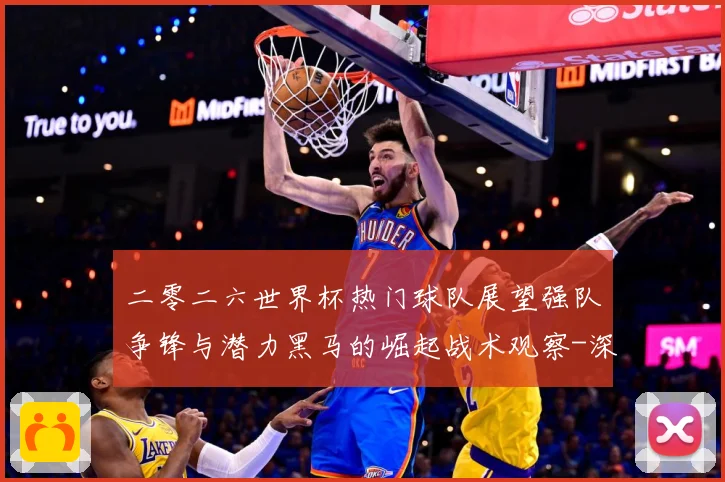 二零二六世界杯热门球队展望强队争锋与潜力黑马的崛起战术观察-深度解析