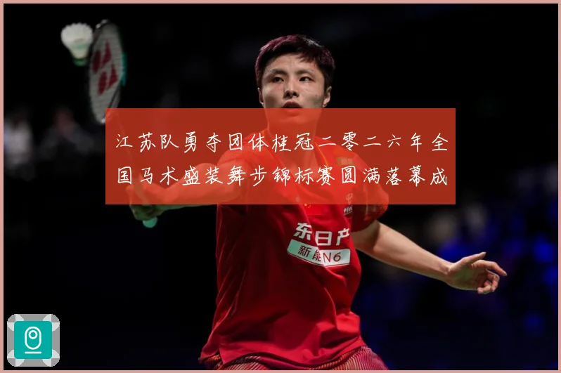 江苏队勇夺团体桂冠二零二六年全国马术盛装舞步锦标赛圆满落幕成长观察-深度解析