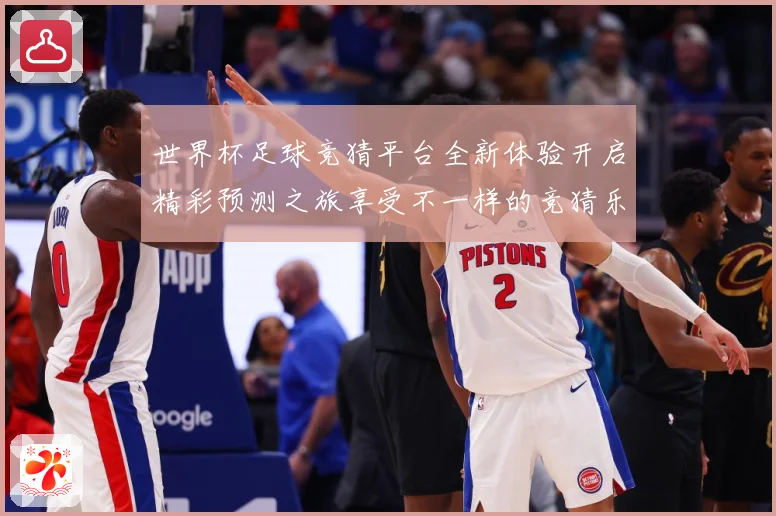 世界杯足球竞猜平台全新体验开启精彩预测之旅享受不一样的竞猜乐数据研判-深度解析