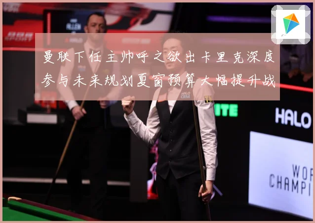 曼联下任主帅呼之欲出卡里克深度参与未来规划夏窗预算大幅提升战术观察-深度解析