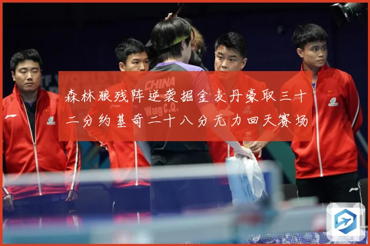 森林狼残阵逆袭掘金麦丹豪取三十二分约基奇二十八分无力回天赛场复盘-深度解析