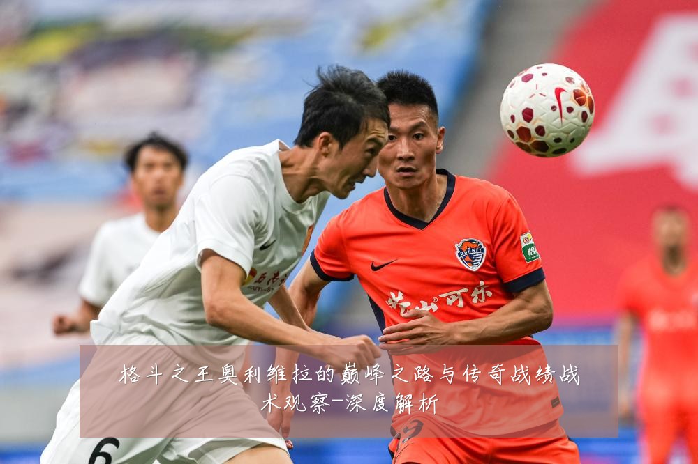 格斗之王奥利维拉的巅峰之路与传奇战绩战术观察-深度解析