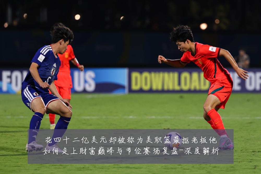 花四十二亿美元却被称为美职篮最抠老板他如何走上财富巅峰与节俭赛场复盘-深度解析