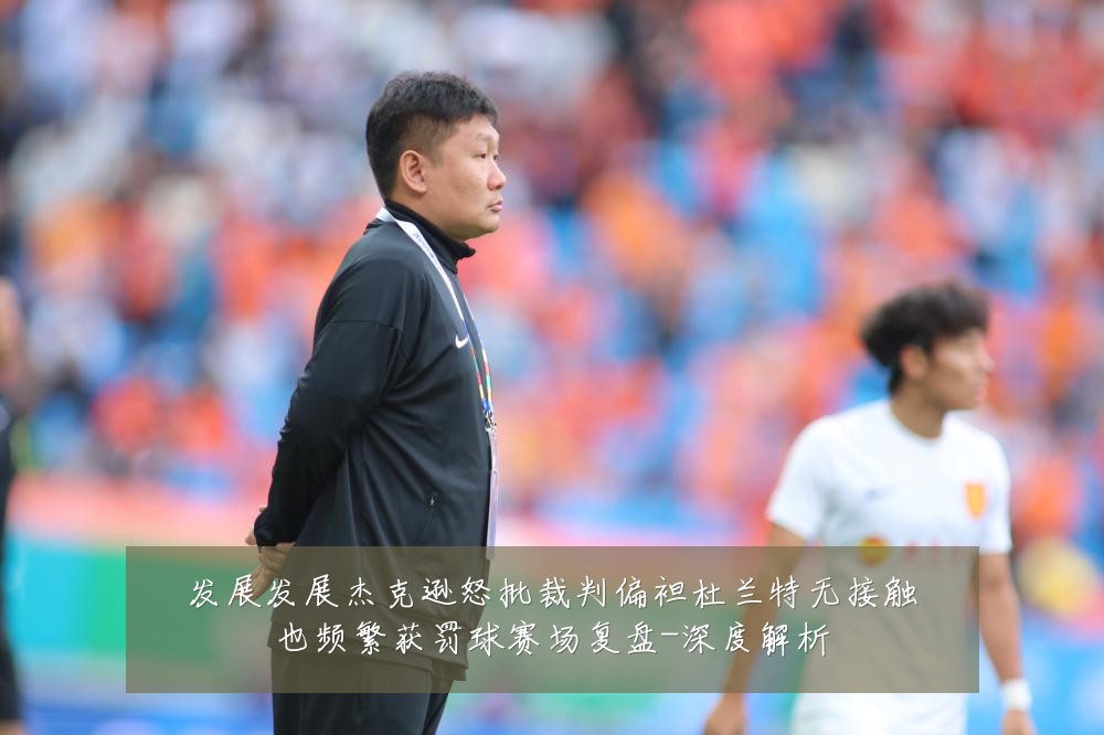 发展发展杰克逊怒批裁判偏袒杜兰特无接触也频繁获罚球赛场复盘-深度解析