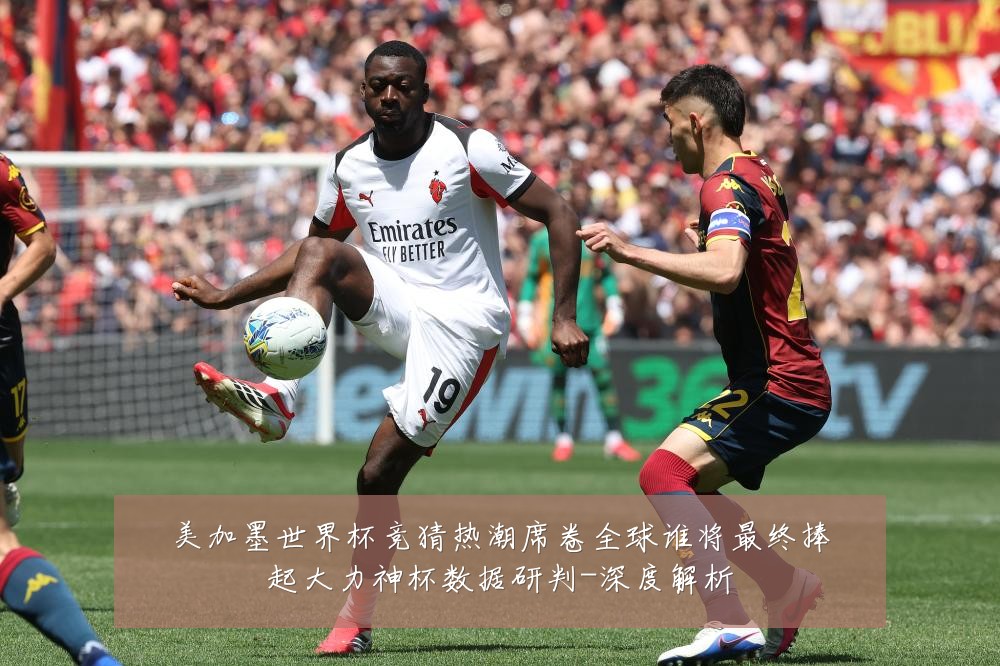 美加墨世界杯竞猜热潮席卷全球谁将最终捧起大力神杯数据研判-深度解析