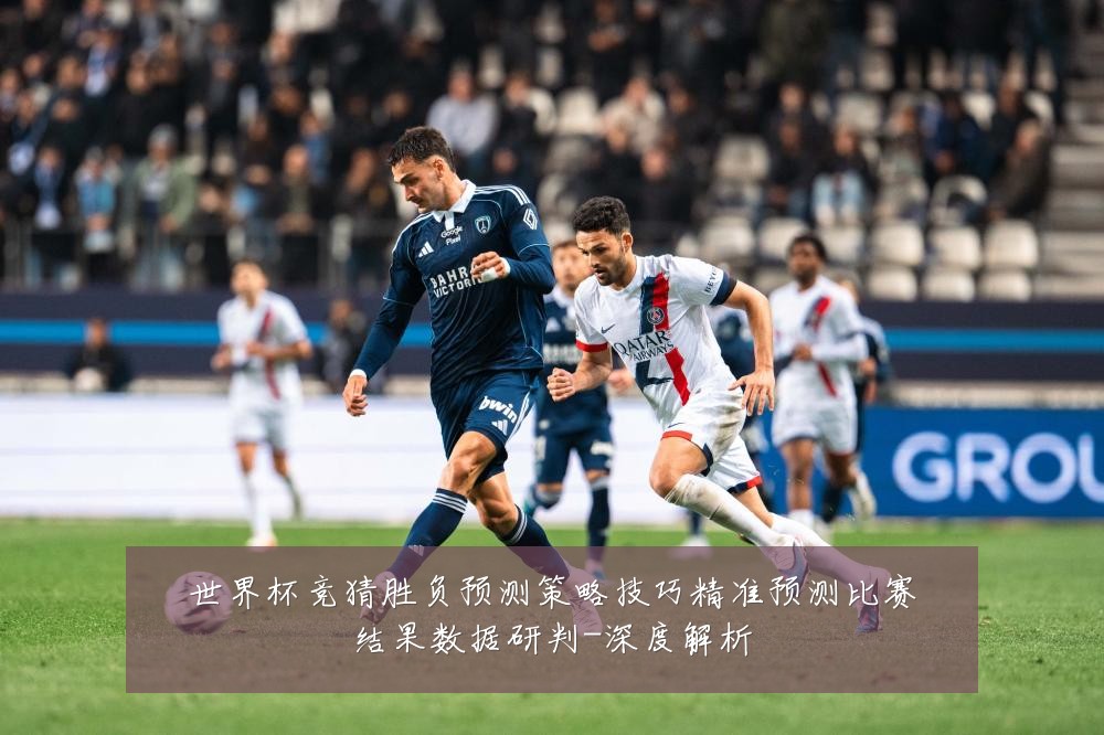 世界杯竞猜胜负预测策略技巧精准预测比赛结果数据研判-深度解析