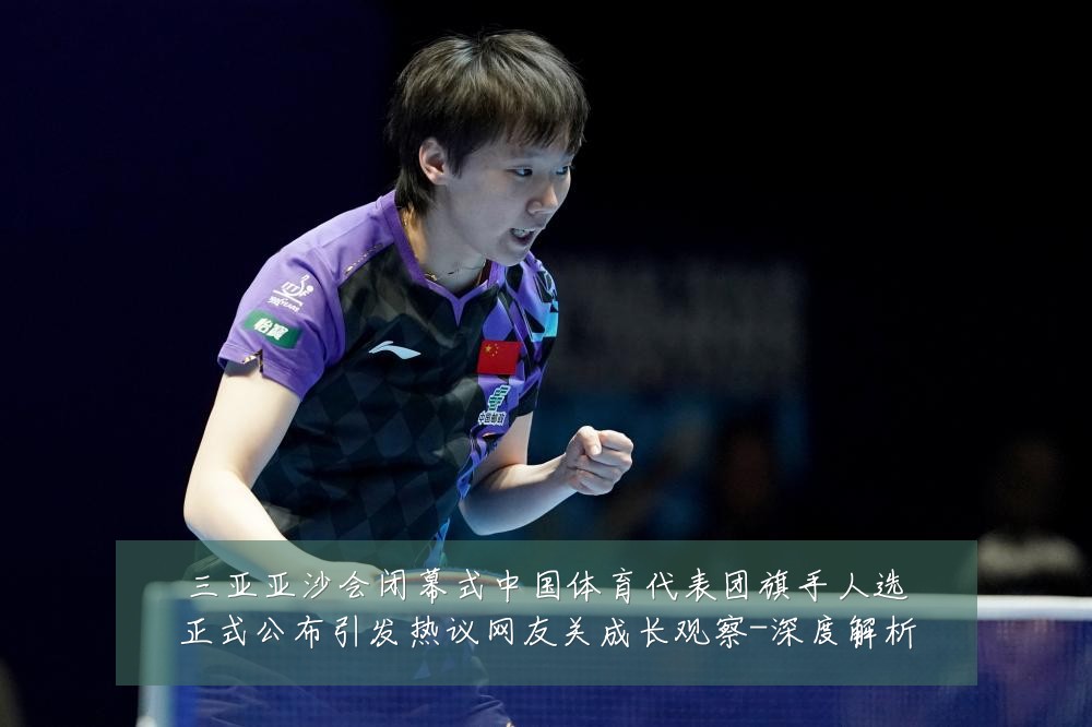 三亚亚沙会闭幕式中国体育代表团旗手人选正式公布引发热议网友关成长观察-深度解析