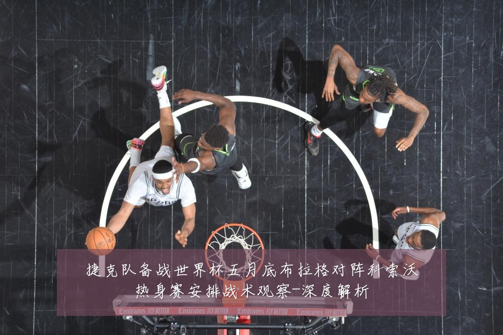 捷克队备战世界杯五月底布拉格对阵科索沃热身赛安排战术观察-深度解析