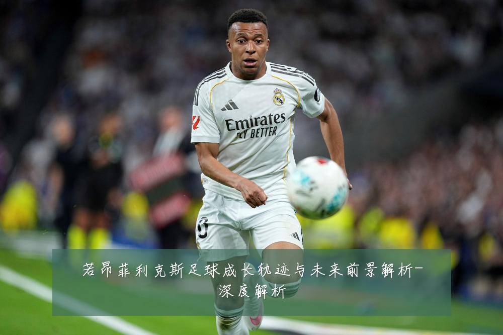 若昂菲利克斯足球成长轨迹与未来前景解析-深度解析